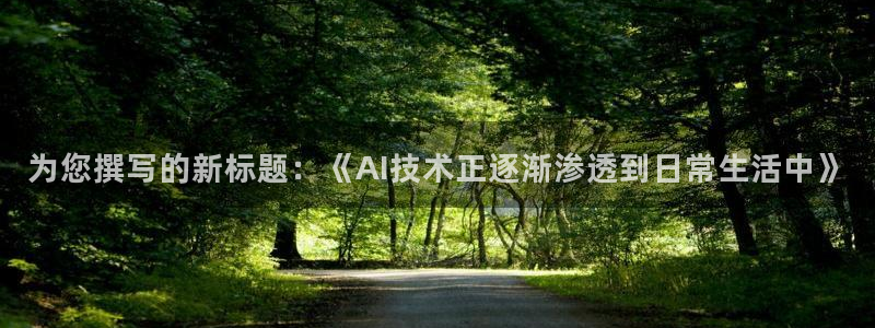为您撰写的新标题：《AI技术正逐渐渗透到日常生活中》
