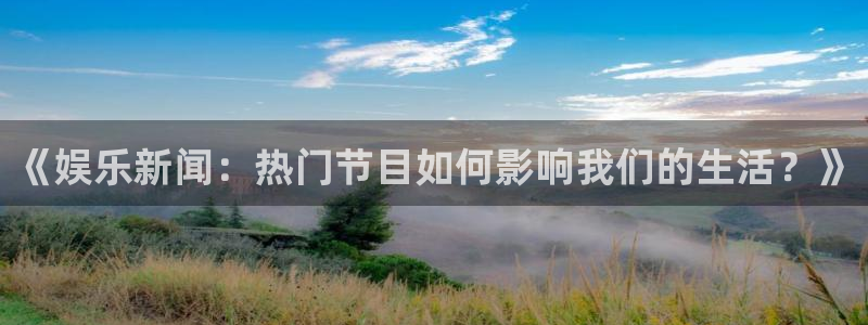 《娱乐新闻：热门节目如何影响我们的生活？》