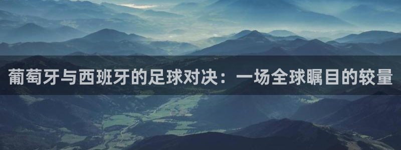 葡萄牙与西班牙的足球对决：一场全球瞩目的