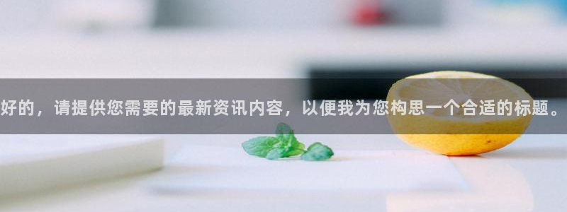 好的，请提供您需要的最新资讯内容，以便我